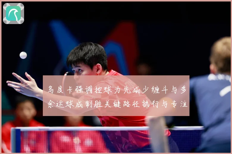 乌度卡强调控球为先减少缠斗与多余运球成制胜关键路径执行与专注赛场复盘：最新赛事动态与深度分析