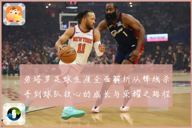 劳塔罗足球生涯全面解析从锋线杀手到球队核心的成长与荣耀之路程：最新赛事动态与深度分析