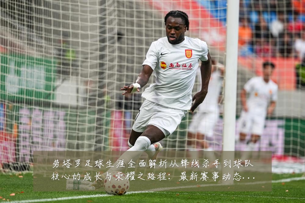 劳塔罗足球生涯全面解析从锋线杀手到球队核心的成长与荣耀之路程:最新赛事动态与深度分析