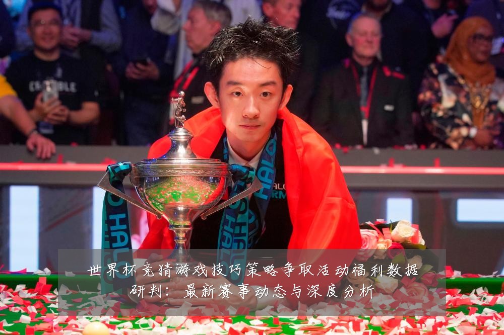 世界杯竞猜游戏技巧策略争取活动福利数据研判：最新赛事动态与深度分析