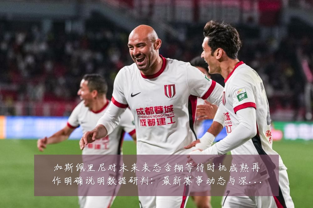 加斯佩里尼对未来表态含糊等待时机成熟再作明确说明数据研判：最新赛事动态与深度分析